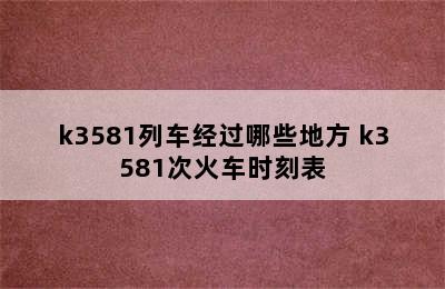 k3581列车经过哪些地方 k3581次火车时刻表